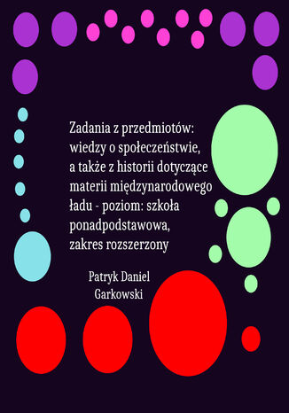 Zadania z przedmiotów: wiedzy o społeczeństwie, a także z historii dotyczące materii międzynarodowego ładu - poziom: szkoła ponadpodstawowa, zakres rozszerzony Patryk Daniel Garkowski - okladka książki