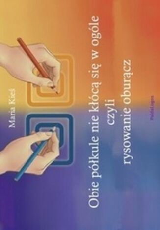 Obie półkule nie kłócą się w ogóle, czyli rysowanie oburącz Maria Kieś - okladka książki