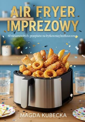 Air Fryer imprezowy. 60 niesamowitych  przepisów na frytkownicę beztłuszczową Magda Kubecka - okladka książki