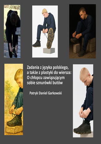 Zadania z języka polskiego, a także z plastyki do wiersza: O chłopcu zawiązującym sobie sznurówki butów Patryk Daniel Garkowski - okladka książki