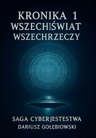 SAGA CYBERJESTESTWA KRONIKA 1 WSZECHŚWIAT WSZECHRZECZY Dariusz Gołębiowski - okladka książki