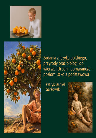 Zadania z języka polskiego, przyrody oraz biologii do wiersza: Urban i pomarańcze - poziom: szkoła podstawowa Patryk Daniel Garkowski - okladka książki