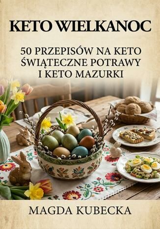 Keto Wielkanoc. 50 przepisów na keto świąteczne potrawy i keto mazurki Magda Kubecka - okladka książki