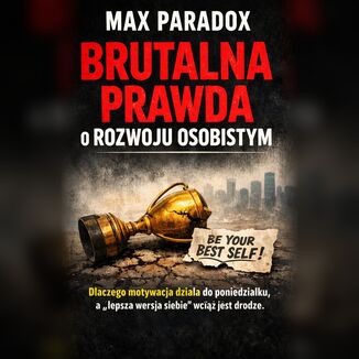 Brutalna prawda o rozwoju osobistym - Dlaczego motywacja działa do poniedziałku, a "lepsza wersja siebie" wciąż jest w drodze Max Paradox - okladka książki