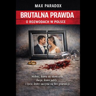 Brutalna prawda o rozwodach w Polsce - Miłość, która się skończyła, iluzje, które pękły i życie, które zaczyna się bez gwarancji Max Paradox - okladka książki