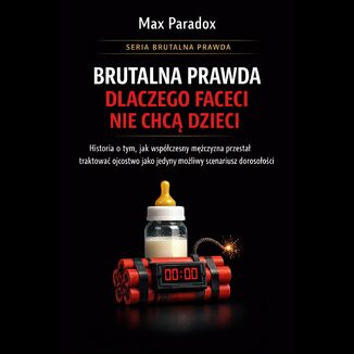 Brutalna prawda dlaczego faceci nie chcą dzieci - historia o tym, jak współczesny mężczyzna przestał traktować ojcostwo jako jedyny możliwy scenariusz dorosłości Max Paradox - okladka książki