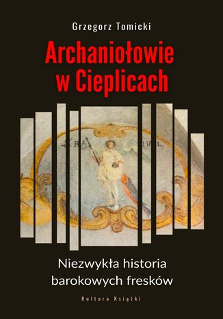 Archaniołowie w Cieplicach. Niezwykła historia barokowych fresków Grzegorz Tomicki - okladka książki