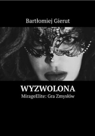 Wyzwolona. MirageElite. Gra Zmysłów Bartłomiej Gierut - okladka książki