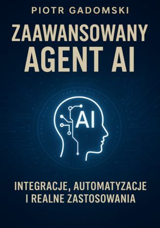 Zaawansowany Agent AI - Integracje, Automatyzacje i Realne Zastosowania,Jak budować inteligentne systemy, które współpracują, skalują się i pracują za ciebie 24/7 Piotr Gadomski - okladka książki
