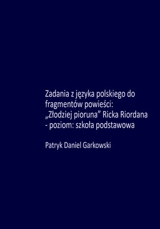 Zadania z języka polskiego do fragmentów powieści: "Złodziej pioruna" Ricka Riordana - poziom: szkoła podstawowa Patryk Daniel Garkowski - okladka książki
