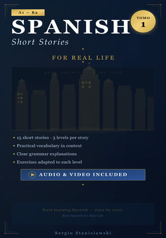Spanish Short Stories for Real Life. Learn Spanish Naturally from A1 to B2: Vocabulary, Collocations, Audio & Video via QR Sergio Stanisławski - okladka książki