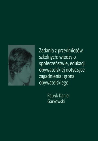 Zadania z przedmiotów szkolnych: wiedzy o społeczeństwie, edukacji obywatelskiej dotyczące zagadnienia: grona obywatelskiego Patryk Daniel Garkowski - okladka książki