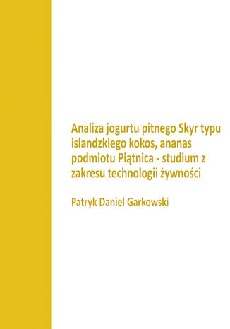 Analiza jogurtu pitnego Skyr typu islandzkiego kokos, ananas podmiotu Piątnica - studium z zakresu technologii żywności Patryk Daniel Garkowski - okladka książki