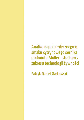 Analiza napoju mlecznego o smaku cytrynowego sernika podmiotu Müller - studium z zakresu technologii żywności Patryk Daniel Garkowski - okladka książki