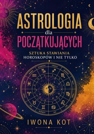 Astrologia dla początkujących. Sztuka stawiania horoskopów i nie tylko Iwona Kot - okladka książki