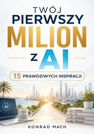 Twój pierwszy Milion z AI. 15 prawdziwych inspiracji Konrad Mach - okladka książki
