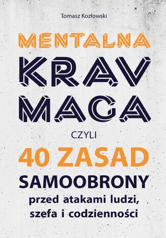 Mentalna krav maga. Czyli 40 sposobów samoobrony przed atakami ludzi, szefa i codzienności Tomasz Kozłowski - okladka książki