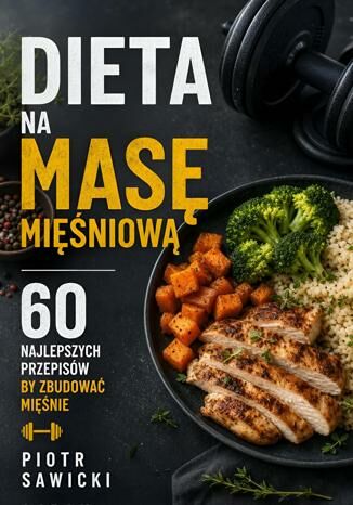 Dieta na masę mięśniową. 60 najlepszych przepisów by zbudować mięśnie Piotr Sawicki - okladka książki
