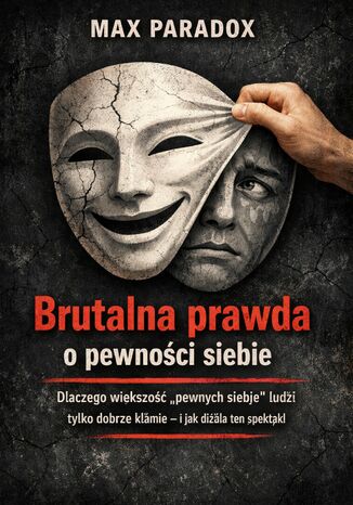 Brutalna prawda o pewności siebie. Dlaczego większość "pewnych siebie" ludzi tylko dobrze kłamie - i jak działa ten spektakl Max Paradox - okladka książki