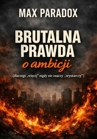Brutalna prawda o ambicji. Dlaczego "więcej" nigdy nie znaczy "wystarczy" Max Paradox - okladka książki