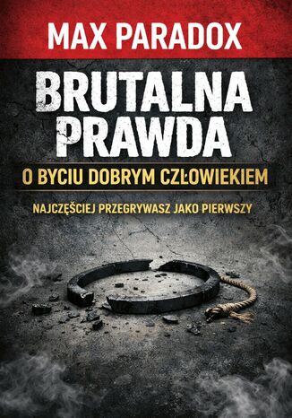 Brutalna prawda o byciu dobrym człowiekiem. Najczęściej przegrywasz jako pierwszy Max Paradox - okladka książki