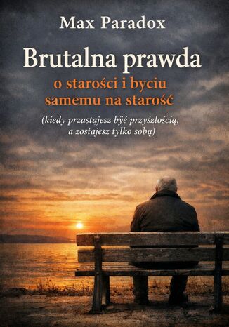 Brutalna prawda o starości i byciu samemu na starość. Kiedy przestajesz być przyszłością, a zostajesz tylko sobą Max Paradox - okladka książki