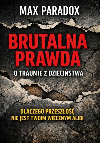 Brutalna prawda o traumie z dzieciństwa. Dlaczego przeszłość nie jest twoim wiecznym alibi Max Paradox - okladka książki
