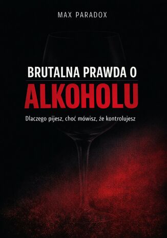 Brutalna prawda o alkoholu. Dlaczego pijesz, choć mówisz, że kontrolujesz Max Paradox - okladka książki