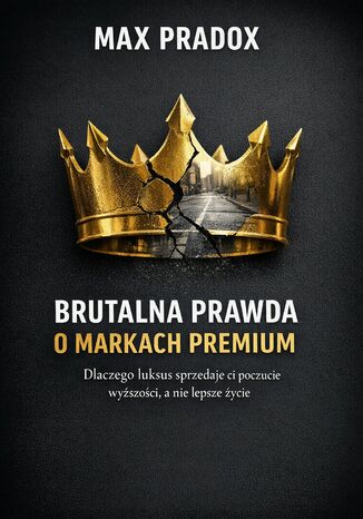 Brutalna prawda o markach premium. Dlaczego luksus sprzedaje ci poczucie wyższości, a nie lepsze życie Max Paradox - okladka książki