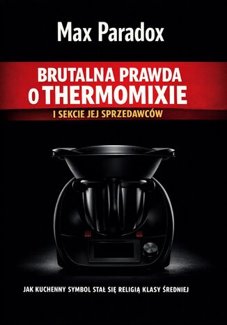 Brutalna prawda o Thermomixie i sekcie jej sprzedawców. Jak kuchenny symbol stał się religią klasy średniej Max Paradox - okladka książki