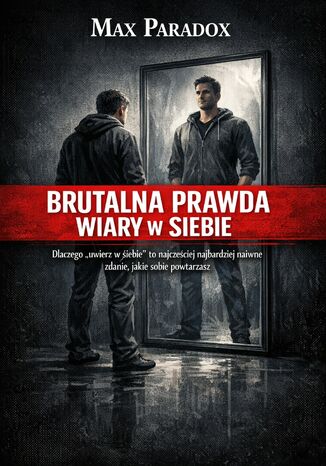 Brutalna prawda o wierze w siebie. Dlaczego "uwierz w siebie" to najczęściej naiwne zdanie, jakie sobie powtarzasz Max Paradox - okladka książki