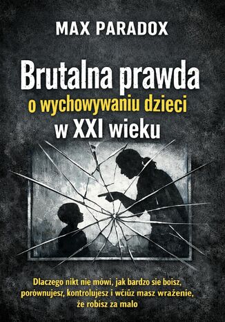 Brutalna prawda o wychowywaniu dzieci w XXI wieku. Dlaczego nikt nie mówi, jak bardzo się boisz, porównujesz, kontrolujesz i wciąż masz wrażenie, że robisz za mało Max Paradox - okladka książki