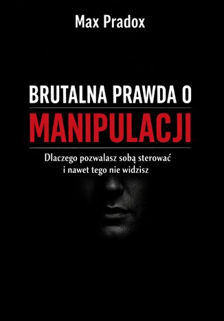 Brutalna prawda o manipulacji. Dlaczego pozwalasz sobą sterować i nawet tego nie widzisz Max Paradox - okladka książki
