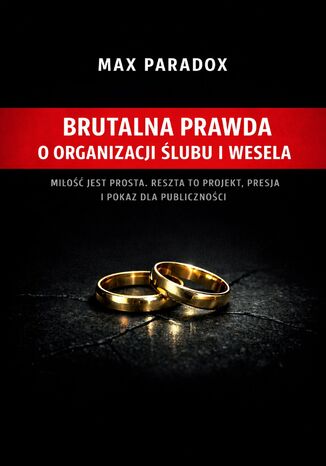 Brutalna prawda o organizacji ślubu i wesela. Miłość jest prosta. Reszta to projekt, presja i pokaz dla publiczności Max Paradox - okladka książki