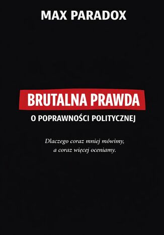 Brutalna prawda o poprawności politycznej. Dlaczego coraz mniej mówimy, a coraz więcej oceniamy Max Paradox - okladka książki