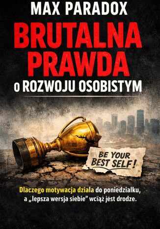 Brutalna prawda o rozwoju osobistym. Dlaczego motywacja działa do poniedziałku, a "lepsza wersja siebie" wciąż jest w drodze Max Paradox - okladka książki