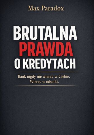 Brutalna prawda o kredytach. Bank nigdy nie wierzy w Ciebie. Wierzy w odsetki Max Paradox - okladka książki