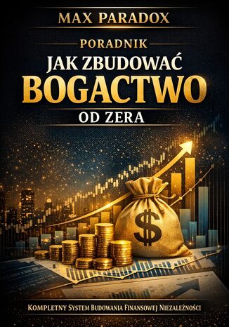 Poradnik jak zbudować bogactwo od zera. Kompletny system budowania finansowej niezależności Max Paradox - okladka książki