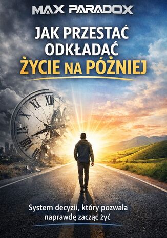 Poradnik jak przestać odkładać życie na później. System decyzji, który pozwala naprawdę zacząć żyć Max Paradox - okladka książki