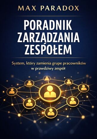 Poradnik zarządzania zespołem. System, który zamienia grupę pracowników w prawdziwy zespół Max Paradox - okladka książki