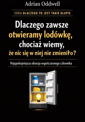 Dlaczego zawsze otwieramy lodówkę, chociaż wiemy, że nic się w niej nie zmieniło. Najspokojniejsza obsesja współczesnego człowieka Max Paradox - okladka książki