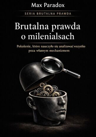 Brutalna prawda o milenialsach. Pokolenie, które nauczyło się analizować wszystko poza własnym mechanizmem Max Paradox - okladka książki