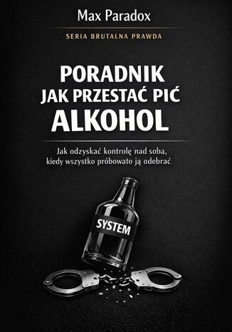 Poradnik jak przestać pić alkohol. Jak odzyskać kontrolę nad sobą, kiedy wszystko próbowało ją odebrać Max Paradox - okladka książki