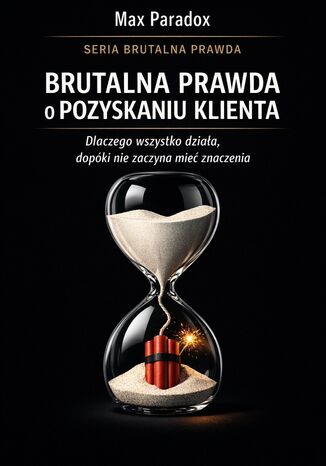 Brutalna prawda o pozyskaniu klienta. Dlaczego wszystko działa, dopóki nie zaczyna mieć znaczenia Max Paradox - okladka książki