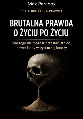 Brutalna prawda o życiu po życiu. Dlaczego nie możesz przestać istnieć, nawet kiedy wszystko się kończy Max Paradox - okladka książki