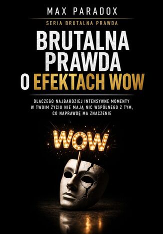 Brutalna prawda o efektach wow - dlaczego najbardziej intensywne momenty w Twoim życiu nie mają nic wspólnego z tym, co naprawdę ma znaczenie Max Paradox - okladka książki