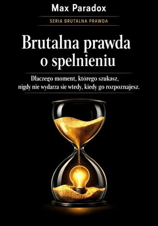 Brutalna prawda o spełnieniu - dlaczego moment, którego szukasz, nigdy nie wydarza się wtedy, kiedy go rozpoznajesz Max Paradox - okladka książki