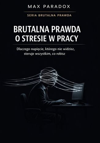 Brutalna prawda o stresie w pracy - dlaczego napięcie, którego nie widzisz, steruje wszystkim, co robisz Max Paradox - okladka książki