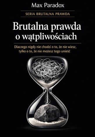 Brutalna prawda o wątpliwościach - dlaczego nigdy nie chodzi o to, że nie wiesz, tylko o to, że nie możesz tego unieść Max Paradox - okladka książki