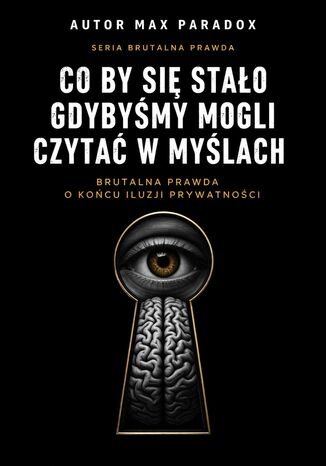 Co by się stało gdybyśmy mogli czytać w myślach - brutalna prawda o końcu iluzji prywatności Max Paradox - okladka książki